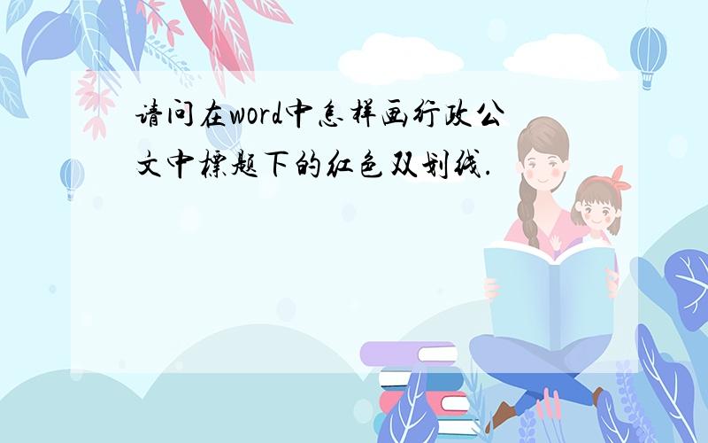 请问在word中怎样画行政公文中标题下的红色双划线.