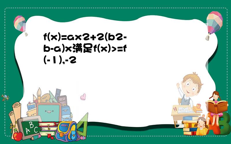 f(x)=ax2+2(b2-b-a)x满足f(x)>=f(-1),-2