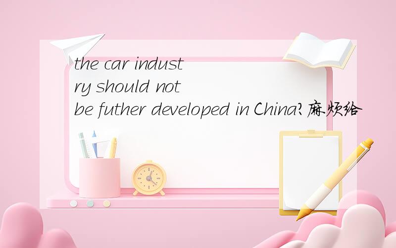 the car industry should not be futher developed in China?麻烦给