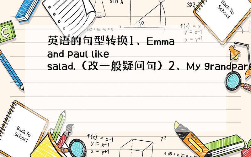 英语的句型转换1、Emma and paul like salad.（改一般疑问句）2、My grandparents