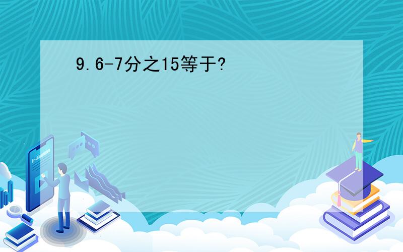 9.6-7分之15等于?