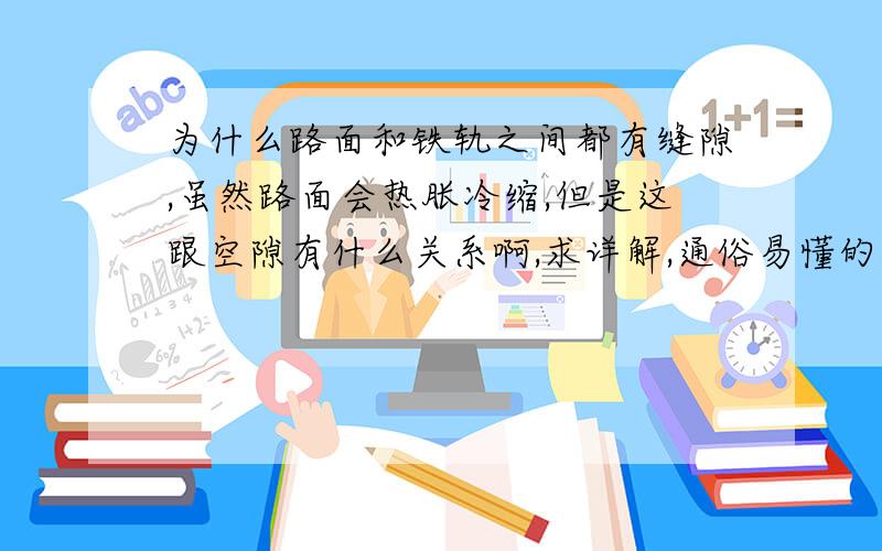 为什么路面和铁轨之间都有缝隙,虽然路面会热胀冷缩,但是这跟空隙有什么关系啊,求详解,通俗易懂的,50分悬赏.