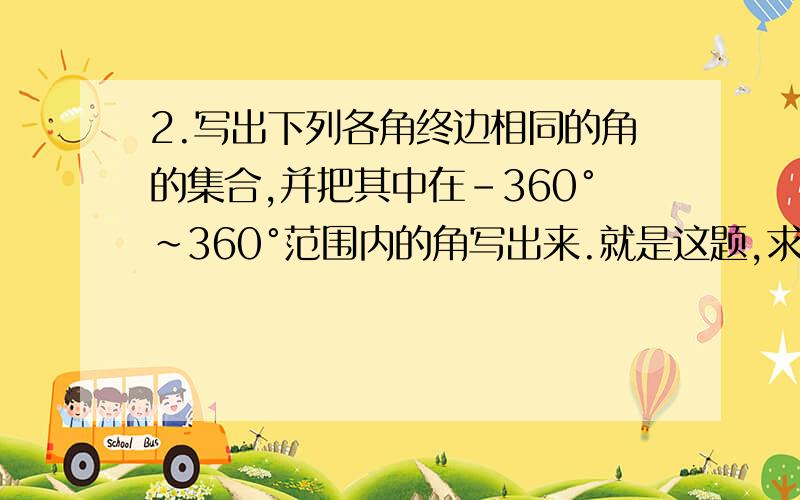 2.写出下列各角终边相同的角的集合,并把其中在-360°～360°范围内的角写出来.就是这题,求具体解题过程,能在纸上写