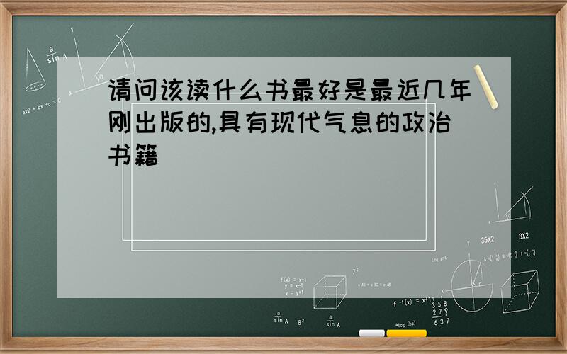 请问该读什么书最好是最近几年刚出版的,具有现代气息的政治书籍