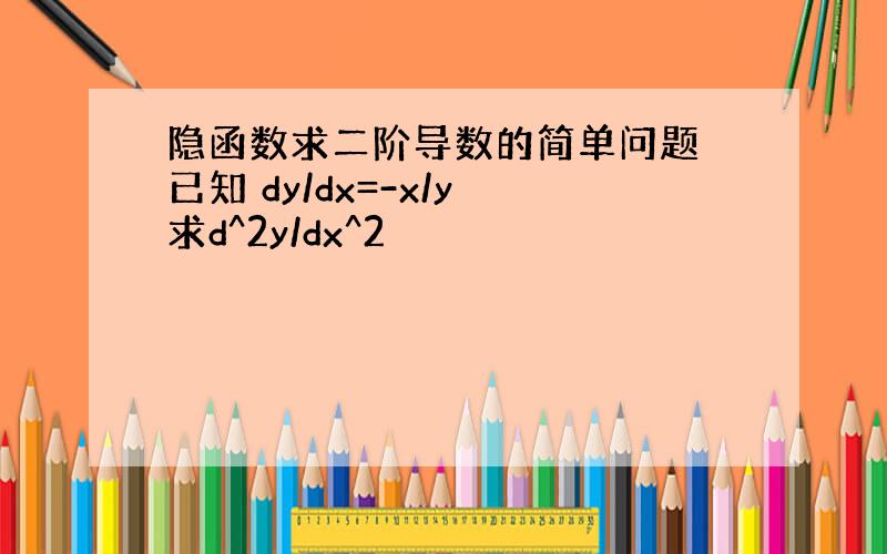 隐函数求二阶导数的简单问题 已知 dy/dx=-x/y 求d^2y/dx^2