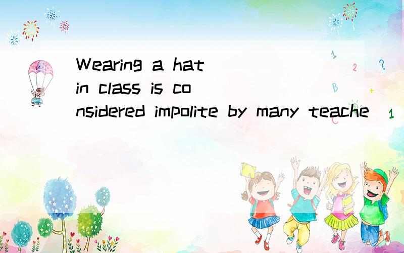 Wearing a hat in class is considered impolite by many teache