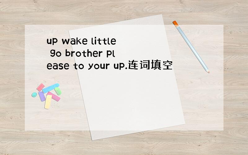 up wake little go brother please to your up.连词填空