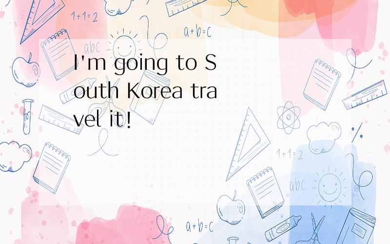 I'm going to South Korea travel it!