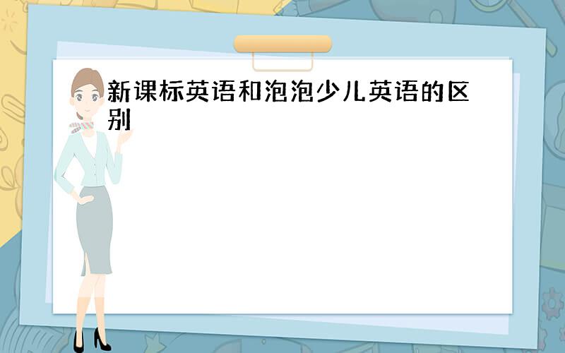 新课标英语和泡泡少儿英语的区别