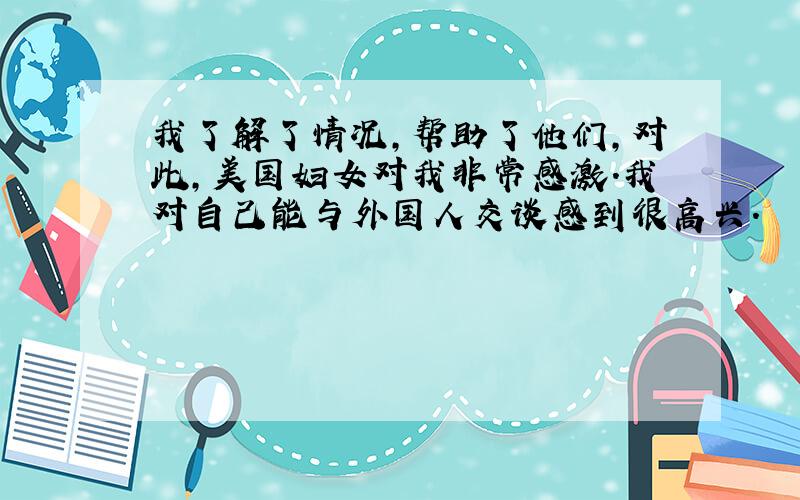 我了解了情况,帮助了他们,对此,美国妇女对我非常感激.我对自己能与外国人交谈感到很高兴.