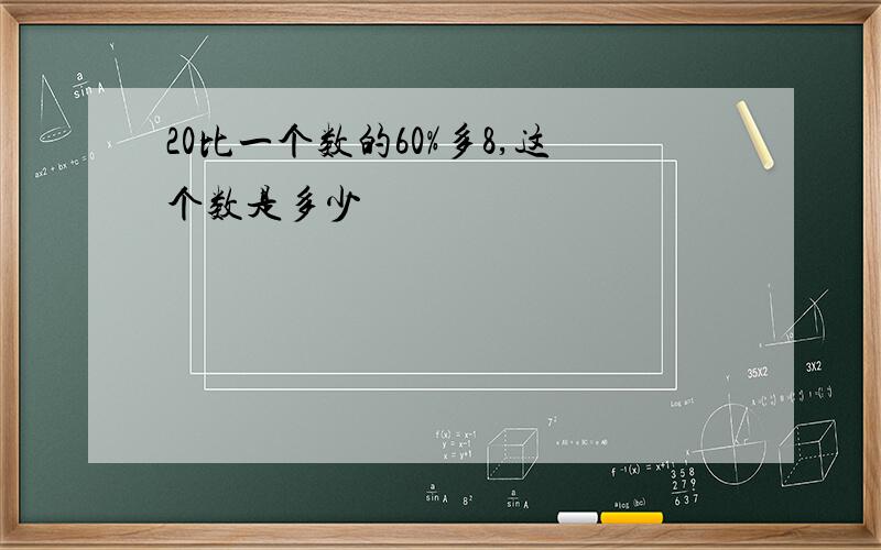 20比一个数的60%多8,这个数是多少