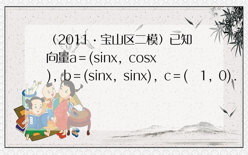 （2011•宝山区二模）已知向量a＝(sinx，cosx)，b＝(sinx，sinx)，c＝(−1，0)．