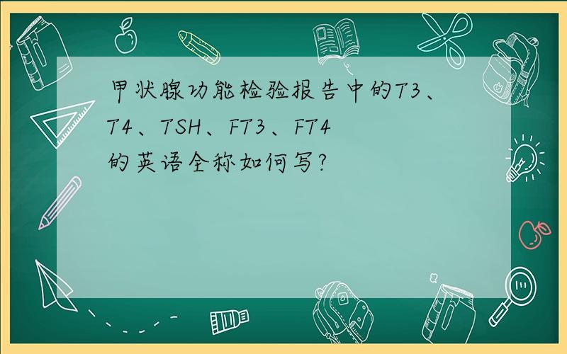 甲状腺功能检验报告中的T3、T4、TSH、FT3、FT4的英语全称如何写?