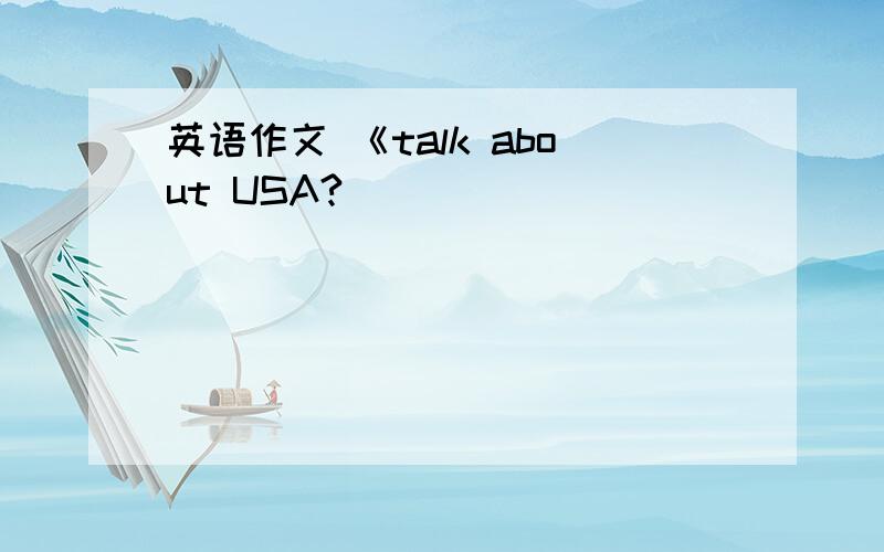 英语作文 《talk about USA?〉