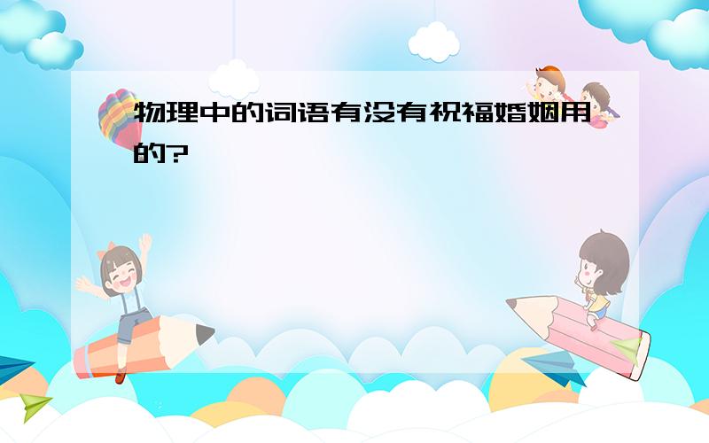 物理中的词语有没有祝福婚姻用的?