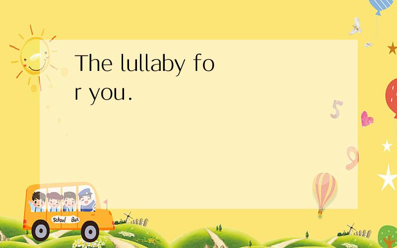 The lullaby for you.