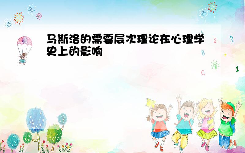 马斯洛的需要层次理论在心理学史上的影响