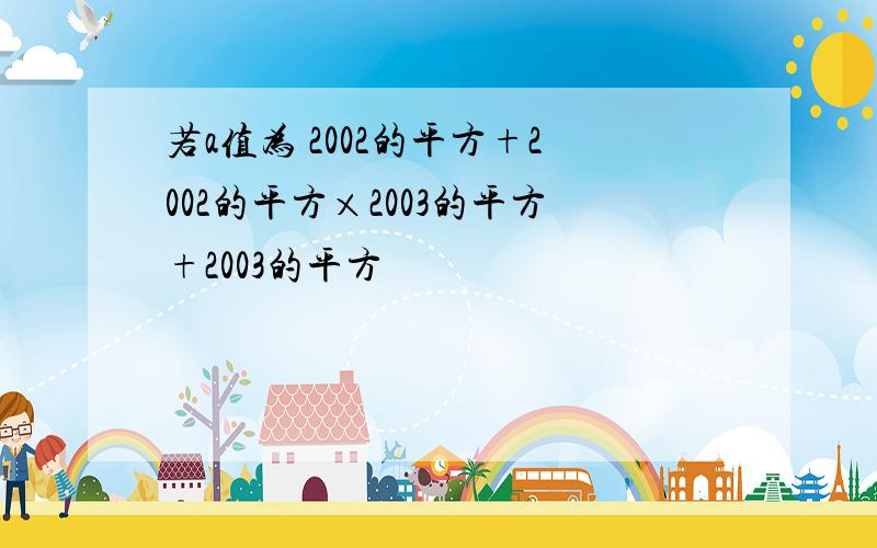 若a值为 2002的平方+2002的平方×2003的平方+2003的平方