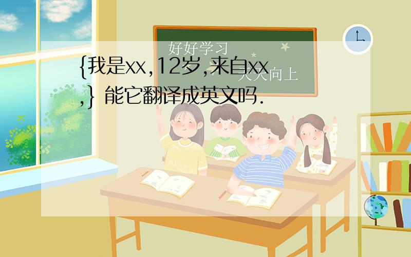 {我是xx,12岁,来自xx,} 能它翻译成英文吗.