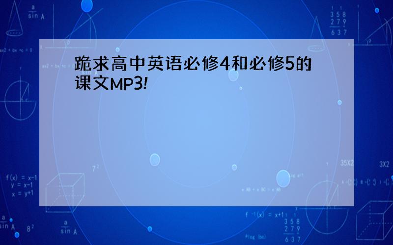 跪求高中英语必修4和必修5的课文MP3!