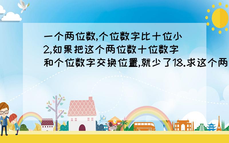 一个两位数,个位数字比十位小2,如果把这个两位数十位数字和个位数字交换位置,就少了18.求这个两位数.