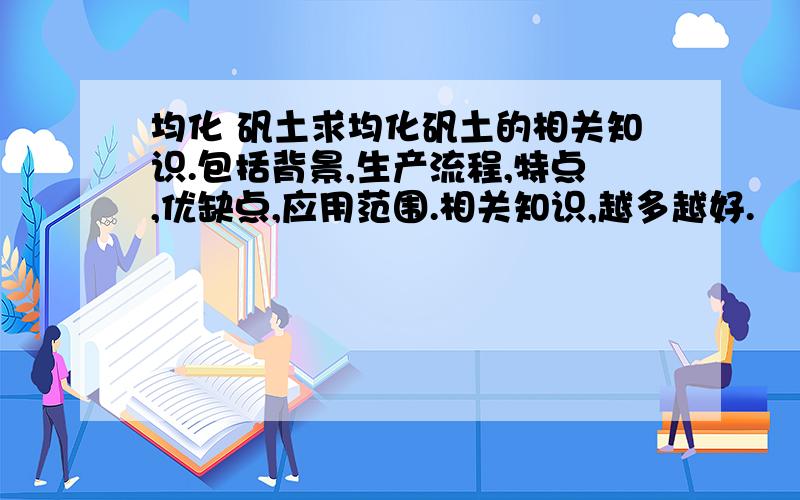 均化 矾土求均化矾土的相关知识.包括背景,生产流程,特点,优缺点,应用范围.相关知识,越多越好.