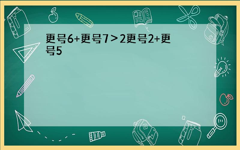 更号6+更号7＞2更号2+更号5