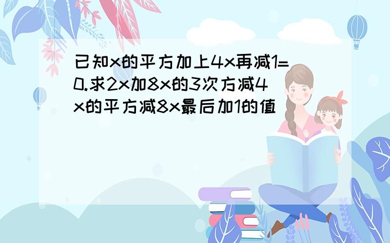 已知x的平方加上4x再减1=0.求2x加8x的3次方减4x的平方减8x最后加1的值