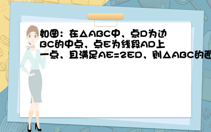 如图：在△ABC中，点D为边BC的中点，点E为线段AD上一点，且满足AE=2ED，则△ABC的面积是△BDE的面积的__