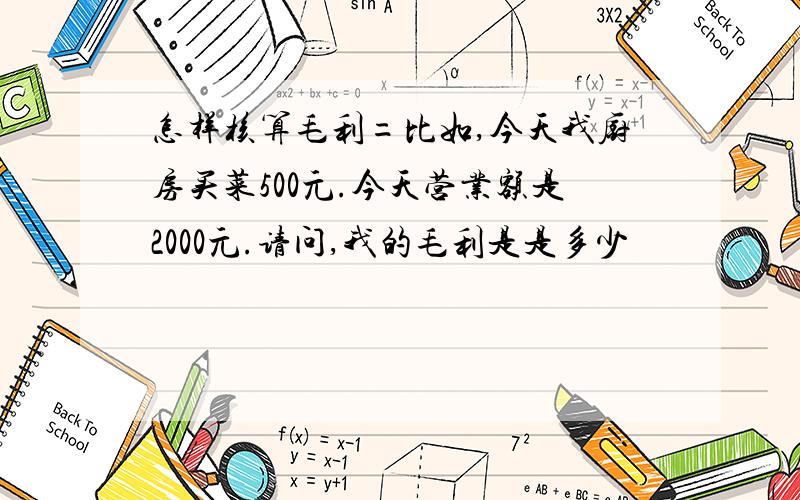 怎样核算毛利=比如,今天我厨房买菜500元.今天营业额是2000元.请问,我的毛利是是多少