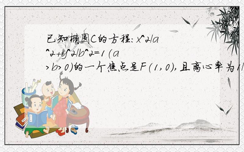 已知椭圆C的方程：x^2/a^2+y^2/b^2=1(a>b>0)的一个焦点是F(1,0),且离心率为1/2