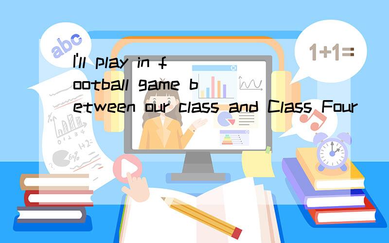 I'll play in football game between our class and Class Four