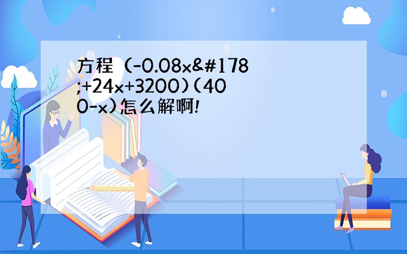 方程（-0.08x²+24x+3200)(400-x)怎么解啊!