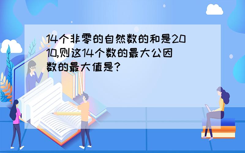 14个非零的自然数的和是2010,则这14个数的最大公因数的最大值是?