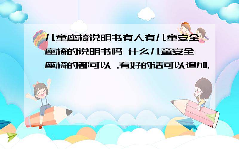 儿童座椅说明书有人有儿童安全座椅的说明书吗 什么儿童安全座椅的都可以 .有好的话可以追加.