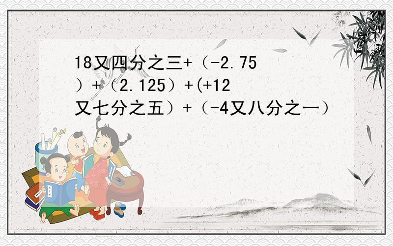 18又四分之三+（-2.75）+（2.125）+(+12又七分之五）+（-4又八分之一）