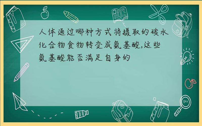 人体通过哪种方式将摄取的碳水化合物食物转变成氨基酸,这些氨基酸能否满足自身的