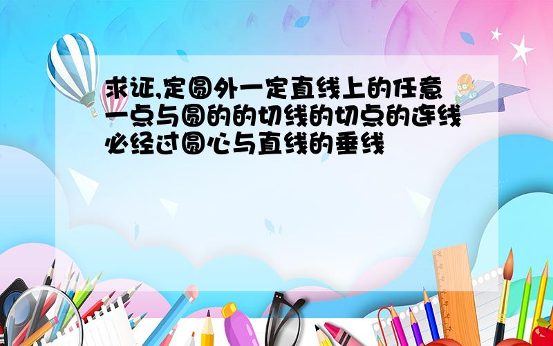 求证,定圆外一定直线上的任意一点与圆的的切线的切点的连线必经过圆心与直线的垂线