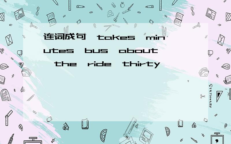 连词成句,takes　minutes　bus　about　the　ride　thirty