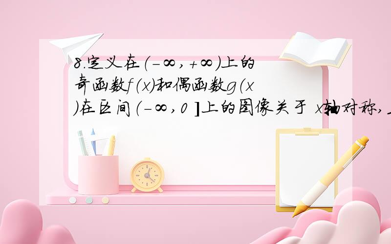 8．定义在（－∞,+∞）上的奇函数f（x）和偶函数g（x）在区间（－∞,0 ]上的图像关于 x轴对称,且f（x