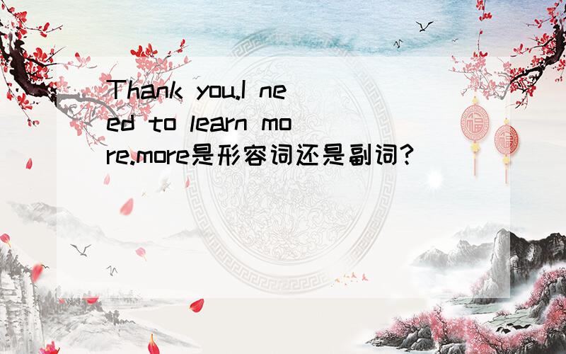 Thank you.I need to learn more.more是形容词还是副词?