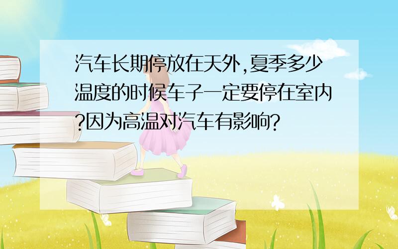 汽车长期停放在天外,夏季多少温度的时候车子一定要停在室内?因为高温对汽车有影响?