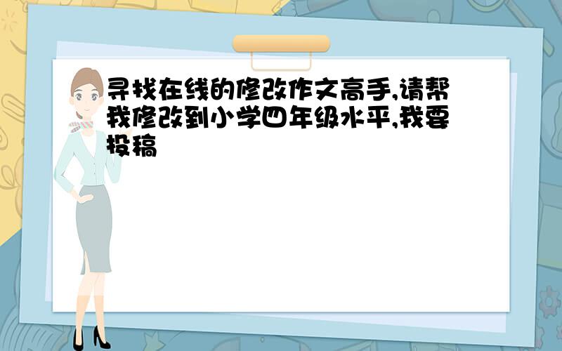 寻找在线的修改作文高手,请帮我修改到小学四年级水平,我要投稿