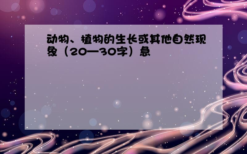 动物、植物的生长或其他自然现象（20—30字）急