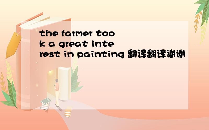 the farmer took a great interest in painting 翻译翻译谢谢