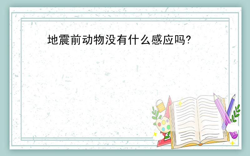 地震前动物没有什么感应吗?