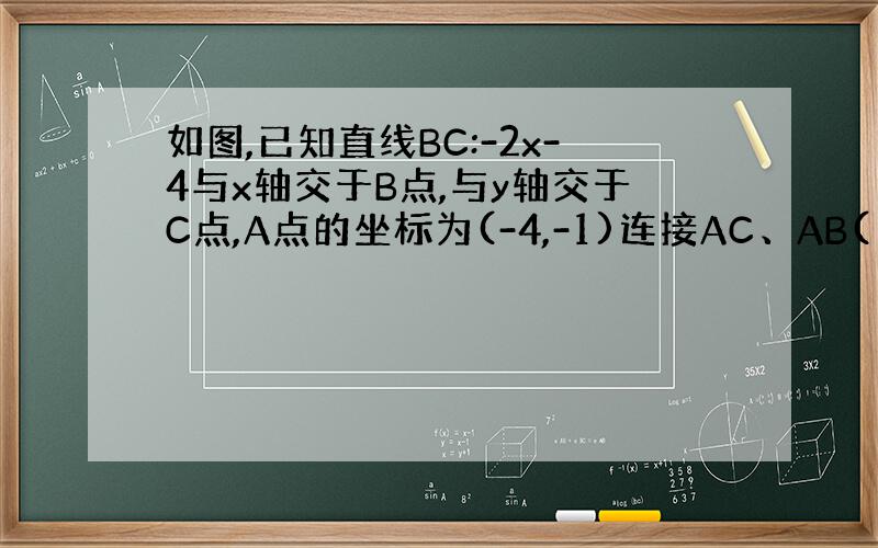 如图,已知直线BC:-2x-4与x轴交于B点,与y轴交于C点,A点的坐标为(-4,-1)连接AC、AB(1)判别△ABC