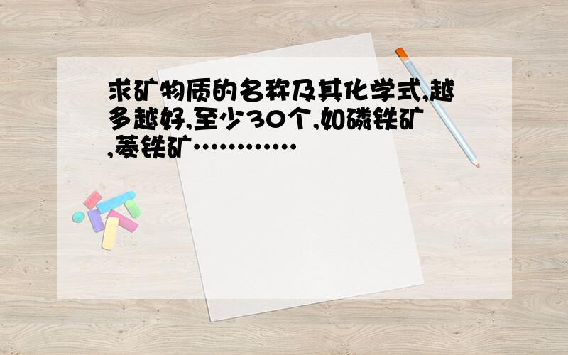 求矿物质的名称及其化学式,越多越好,至少30个,如磷铁矿,菱铁矿…………