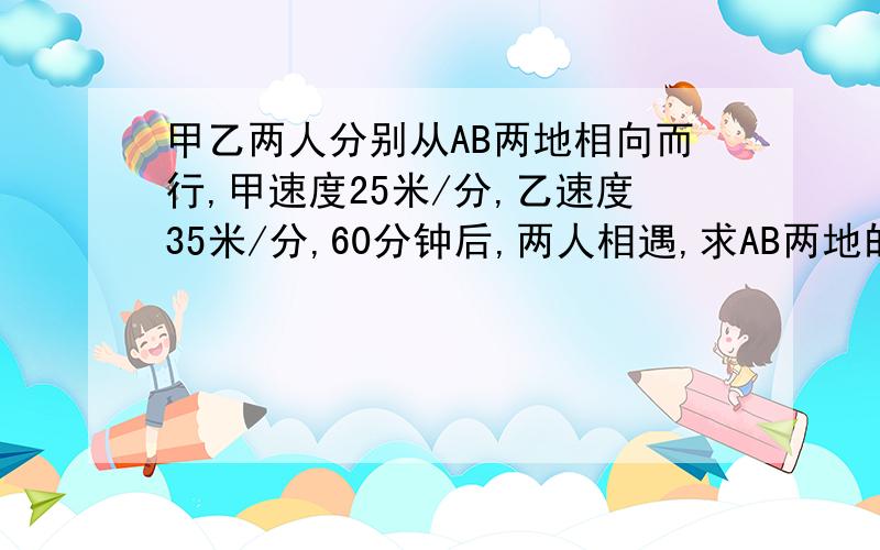 甲乙两人分别从AB两地相向而行,甲速度25米/分,乙速度35米/分,60分钟后,两人相遇,求AB两地的距离