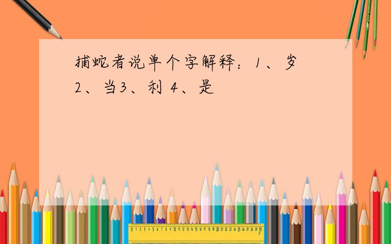 捕蛇者说单个字解释：1、岁 2、当3、利 4、是